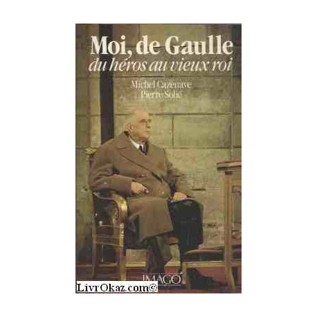 Moi de Gaulle du héros au vieux roi